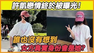 許凱戀情終於被曝光！誰也沒有想到，女方真實身份會是她？