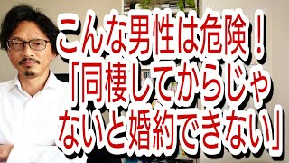 こんな男性は危険!「同棲してからじゃないと婚約できない」