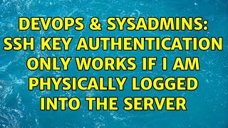 DevOps & SysAdmins: Ssh Key authentication only works if I am physically logged into the server