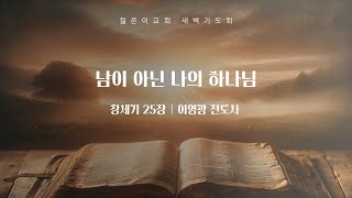 [새벽기도회 이영광 전도사] 남이 아닌 나의 하나님 (2025.01.30)