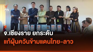 จ.เชียงราย ยกระดับแก้ฝุ่นควันข้ามแดนไทย-ลาว | Thai PBS News