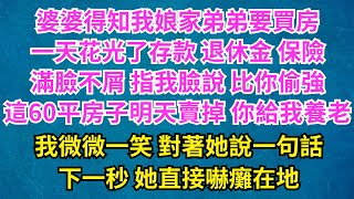 婆婆得知我弟弟要買房，一天花光了存款 退休金 保險，滿臉不屑 指我臉說 比让你偷走強，這60平房子明天賣掉 你給我養老，老我微微一笑，對著她說一句話，下一秒 她直接嚇癱在地#幸福人生#深夜淺讀#婆媳