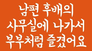 남편 후배의 사무실에 나가서 부부처럼 즐겼어요 | 실화