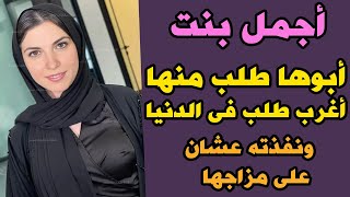 أجمل بنت فى المنطقة أبوها طلب منها اغرب طلب ممكن حد يطلبه من بنته