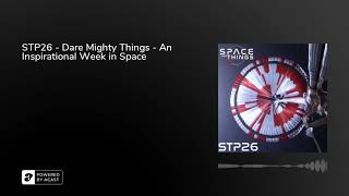 STP26 - Dare Mighty Things - An Inspirational Week in Space