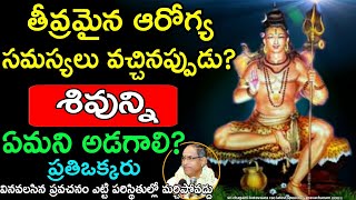 తీవ్రమైన ఆరోగ్య సమస్యలు వస్తే శివున్ని sri chaganti koteshwara rao latest speeches 2021 pravachanam