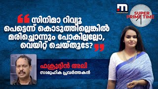 'സിനിമാ റിവ്യൂ പെട്ടെന്ന് കൊടുത്തില്ലെങ്കിൽ മരിച്ചൊന്നും പോകില്ലല്ലോ, വെയിറ്റ് ചെയ്തൂടേ?'