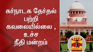 கர்நாடக தேர்தல் பற்றி கவலையில்லை -  உச்ச நீதி மன்றம் | Supreme Court | Cauvery Issue