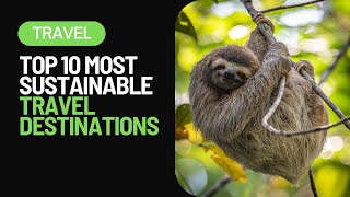 Discover the World's Most Sustainable and Breathtaking Ecotourism Destinations for 2023