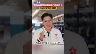 【融融觀亞運】霍啟剛帶領香港運動員前往杭州，機場現場歡樂異常