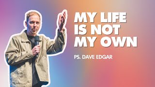 My Life Is Not My Own l Ps Dave Edgar