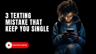 3 Texting Mistakes that Keep you SINGLE