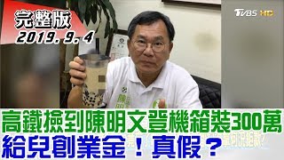 【完整版中集】高鐵撿到陳明文登機箱裝300萬 給兒創業金！真假？ 少康戰情室 20190904