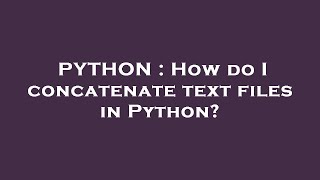 PYTHON : How do I concatenate text files in Python?