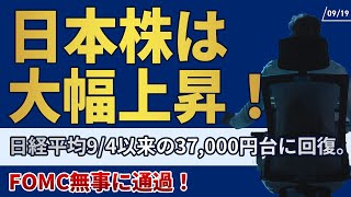 【9/19】日本株は大幅上昇！日経平均9/4以来の37,000円台に回復。FOMC無事に通過。米国株どうなる？