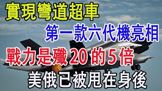 實現彎道超車，第一款六代機亮相，戰力是殲20的5倍，美俄已被甩在身後