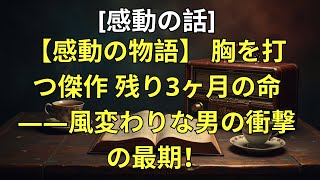 【感動の物語】 胸を打つ傑作 残り3ヶ月の命——風変わりな男の衝撃の最期！