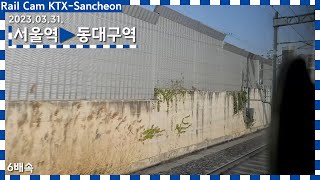 Rail Cam KTX-Sancheon | 서울역 → 동대구역 주행영상 6배속 | 2023.03.31.