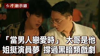 「當男人戀愛時」催淚大哥是他 姐力挺演員夢！撐過黑暗類戲劇【台灣啟示錄】20210502 ｜洪培翔