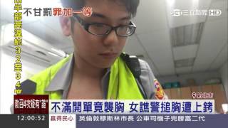 不滿開單竟襲胸　女譙警搥胸遭上銬｜三立新聞台