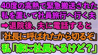 【スカッとする話】40度の高熱で緊急搬送された私を放置して社員旅行へ行った夫→退院後、電話すると夫「なんだよ？社長に呼ばれたから切るぞ」私「今家に社長いるけど」夫「え？」実は   【修羅場】