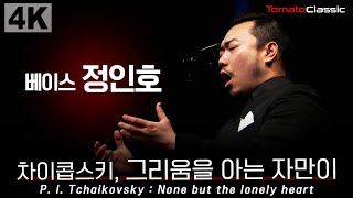 [4K] 베이스 정인호 :: 차이콥스키 - 그리움을 아는 자만이 :: P. I. Tchaikovsky : None but the lonely heart, Op.6 No.6