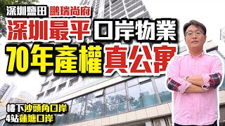 深圳最平口岸物業【深圳鹽田 | 鵬瑞尚府】70年產權真公寓 | 樓下沙頭角口岸 | 4站蓮塘口岸【寰宇筍盤 | 上市公司附屬機構】深圳樓盤 深圳交通 投資大灣區 粵港澳大灣區