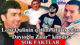 Lotu Qulinin qətlini sifariş edən “Dayıoğlu Zaur” kimdir - ŞOK FAKTLAR