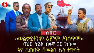 ‹‹ወልቃይትንም ራያንም አንሰጥም›› | ባህር ኃይል ከፋኖ ጋር ገጠመ | ፋኖ ሲጠበቅ ሽመልስ ሌላ ትኩሳት | Ethiopia