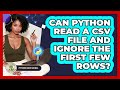 Can Python Read A CSV File And Ignore The First Few Rows? - Python Code School
