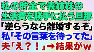 【スカッとする話】私の貯金で義姉妹の生活費を勝手に払う夫「逆らうなら離婚するぞ！」私「その言葉を待ってたの」夫「え？」→結果が