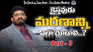 క్రైస్తవుడు మరణాన్ని ఎలా చూడాలి..? (Part - 3) || Bro. R.Vamshi || True Wisdom Ministries