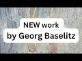 Come and explore huge NEW WORK  by Georg Baselitz