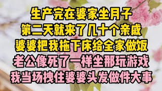 生產完在婆家坐月子，第二天就來了幾十個親戚，婆婆把我拖下床給全家做飯，老公像死了一樣坐那玩遊戲，我當場拽住婆婆頭髮做件#小说 #故事 #生活經驗 #情感故事 #婆媳關係#小说推文#有声小说#一口氣看完