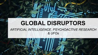 Global Disruptors: Artificial Intelligence, Psychoactive Research \u0026 UFOs