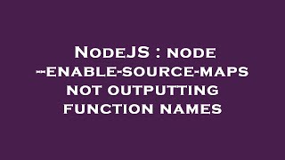 NodeJS : node --enable-source-maps not outputting function names