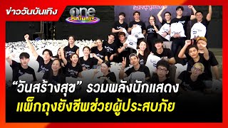 “วันสร้างสุข” รวมพลังนักแสดง แพ็กถุงยังชีพช่วยผู้ประสบภัย | ข่าววันบันเทิง