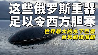 这些俄罗斯重器足以令西方胆寒，世界最大的水下巨兽，台风级核潜艇【军事观察】