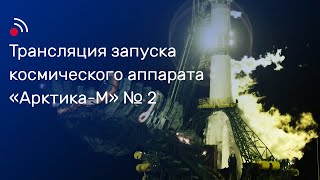 Трансляция запуска космического аппарата «Арктика-М» №2