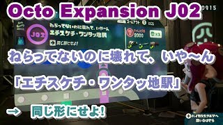 Octo Expansion J02   ねらってないのに壊れて、いや～ん「エチスケチ・ワンタッ地駅」