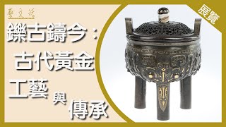 【藝．文．活】「鑠古鑄今〈二〉：中國古代黃金工藝與傳承」展覽