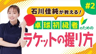 【石川佳純が教える】正しいラケットの握り方を覚えて脱！初心者【卓球初級者のための技術講座】