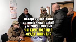 ЧИ ХОЧЕ ПОЛІЦІЯ «СУДУ ЛИНЧА»? ВЕТЕРАНИ ЗАВІТАЛИ ДО КЕРІВНИКА ПОЛІЦІЇ У М. ЧОРНОМОРСЬК