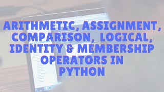 Operators in Python (Arithmetic, Assignment, Comparison, Logical, Identity and Membership operators)