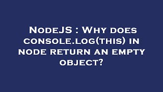 NodeJS : Why does console.log(this) in node return an empty object?