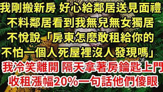 我剛搬新房 好心給鄰居送見面禮，不料鄰居看到我無兒無女獨居不悅說「房東怎麼敢租給你的不怕一個人死屋裡沒人發現嗎」我冷笑離開 隔天拿著房鑰匙上門收租，漲20%一句話他們傻眼#為人處世#養老#情感故事