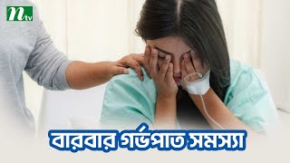 বারবার গর্ভপাত সমস্যা হওয়ার কারণ । Shastho Protidin | স্বাস্থ্য প্রতিদিন |