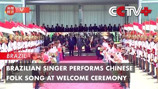 Brazilian Singer Performs Chinese Folk Song at Welcome Ceremony