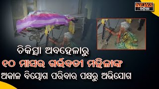 ଚିକିତ୍ସା ଅବହେଳାରୁ ୧୦ ମାସର ଗର୍ଭବତୀ ମହିଳାଙ୍କ ଅକାଳ ବିୟୋଗ ପରିବାର ପକ୍ଷରୁ ଅଭିଯୋଗ ।