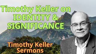 Timothy Keller on IDENTITY \u0026 SIGNIFICANCE - Timothy Keller Semons